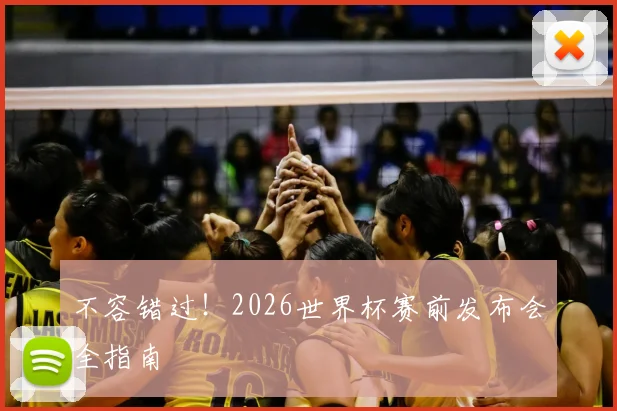 不容错过！2026世界杯赛前发布会全指南