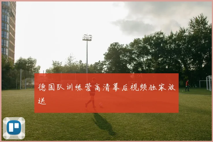 德国队训练营高清幕后视频独家放送
