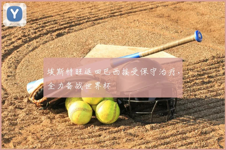 埃斯特旺返回巴西接受保守治疗，全力备战世界杯