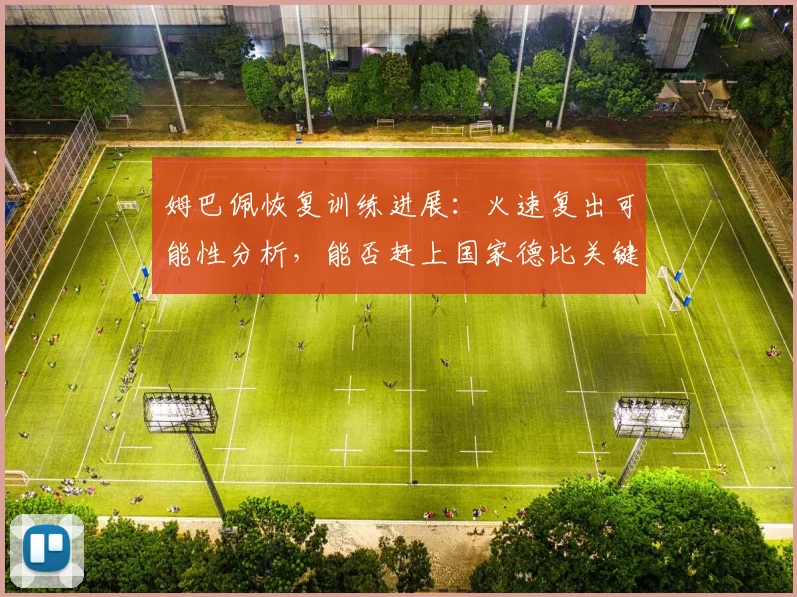 姆巴佩恢复训练进展：火速复出可能性分析，能否赶上国家德比关键战？