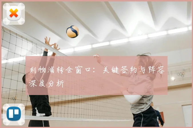 利物浦转会窗口：关键签约与阵容深度分析