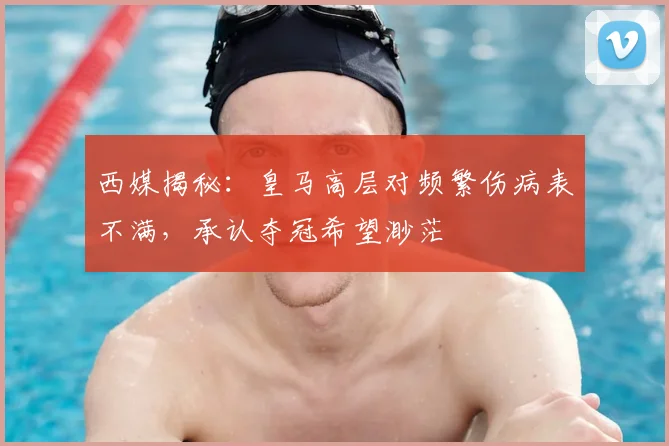 西媒揭秘：皇马高层对频繁伤病表不满，承认夺冠希望渺茫