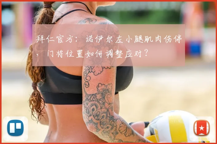 拜仁官方：诺伊尔左小腿肌肉伤停，门将位置如何调整应对？